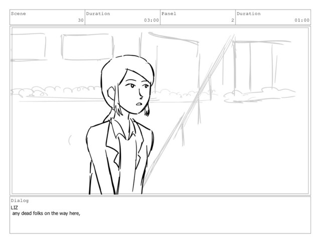 Scene
30
Duration
03:00
Panel
2
Duration
01:00
Dialog
LIZ
any dead folks on the way here,
