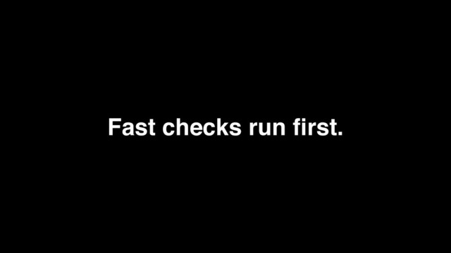 Fast checks run ﬁrst.
