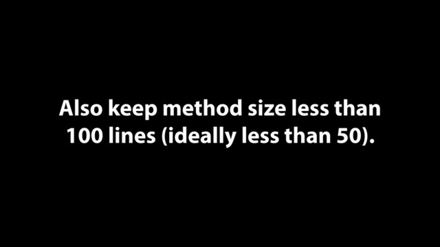 Also keep method size less than
100 lines (ideally less than 50).
