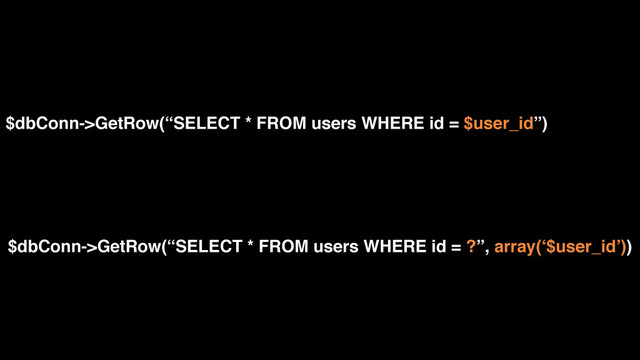 $dbConn->GetRow(“SELECT * FROM users WHERE id = $user_id”)
$dbConn->GetRow(“SELECT * FROM users WHERE id = ?”, array(‘$user_id’))
