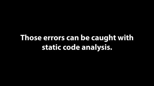 Those errors can be caught with
static code analysis.
