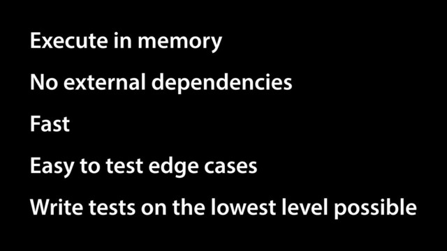 Execute in memory
No external dependencies
Easy to test edge cases
Write tests on the lowest level possible
Fast
