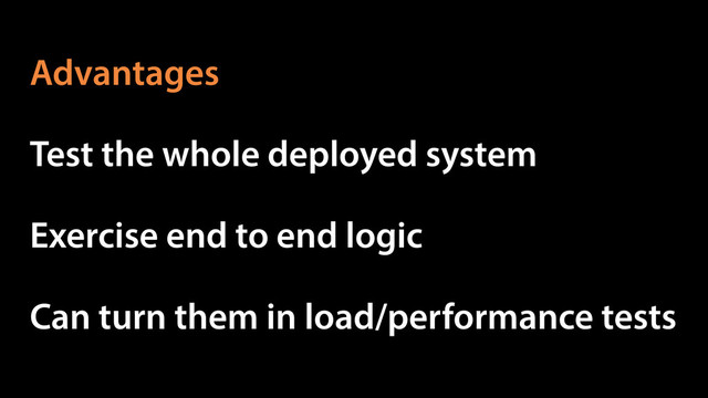 Test the whole deployed system
Can turn them in load/performance tests
Exercise end to end logic
Advantages
