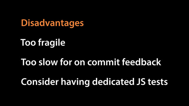 Too slow for on commit feedback
Consider having dedicated JS tests
Too fragile
Disadvantages
