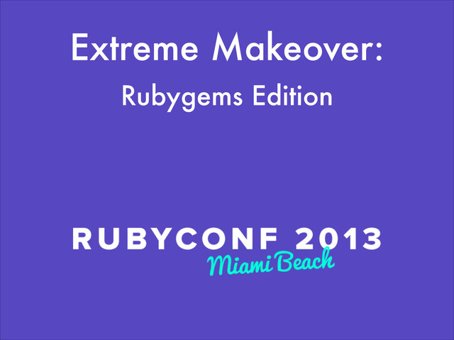 Extreme Makeover:
Rubygems Edition
