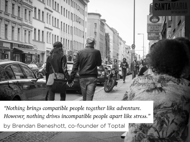 “Nothing brings compatible people together like adventure.
However, nothing drives incompatible people apart like stress.”
by Brendan Beneshott, co-founder of Toptal

