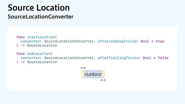 4PVSDF-PDBUJPO
4PVSDF-PDBUJPO$POWFSUFS
func startLocation(
converter: SourceLocationConverter, afterLeadingTrivia: Bool = true
) -> SourceLocation
func endLocation(
converter: SourceLocationConverter, afterTrailingTrivia: Bool = false
) -> SourceLocation
number
