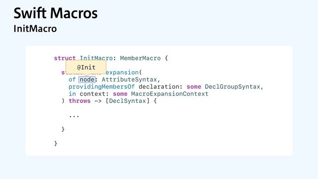 4XJGU.BDSPT
*OJU.BDSP
struct InitMacro: MemberMacro {
static func expansion(
of node: AttributeSyntax,
providingMembersOf declaration: some DeclGroupSyntax,
in context: some MacroExpansionContext
) throws -> [DeclSyntax] {
...
}
}
@Init
