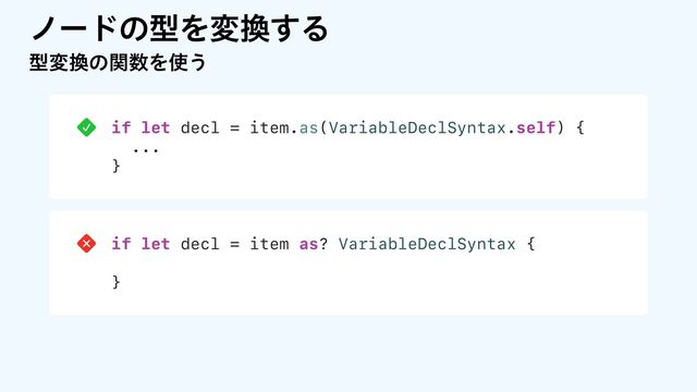 if let decl = item.as(VariableDeclSyntax.self) {
...
}
if let decl = item as? VariableDeclSyntax {
}
ϊʔυͷܕΛม׵͢Δ
ܕม׵ͷؔ਺Λ࢖͏
