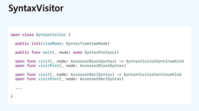 4ZOUBY7JTJUPS
open class SyntaxVisitor {
public init(viewMode: SyntaxTreeViewMode)
public func walk(_ node: some SyntaxProtocol)
open func visit(_ node: AccessorBlockSyntax) -> SyntaxVisitorContinueKind
open func visitPost(_ node: AccessorBlockSyntax)
open func visit(_ node: AccessorDeclSyntax) -> SyntaxVisitorContinueKind
open func visitPost(_ node: AccessorDeclSyntax)
...
}
