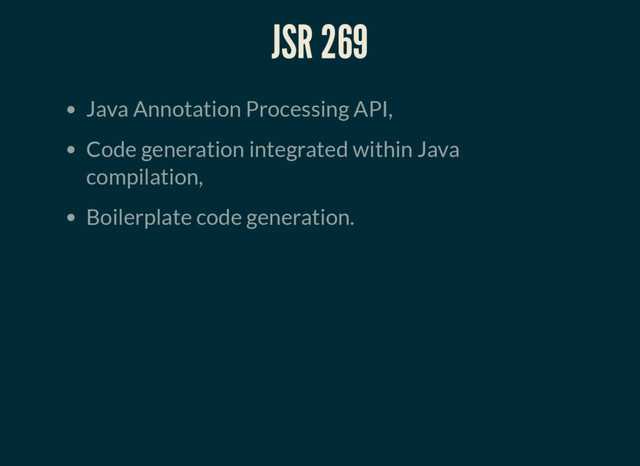 JSR 269
Java Annotation Processing API,
Code generation integrated within Java
compilation,
Boilerplate code generation.

