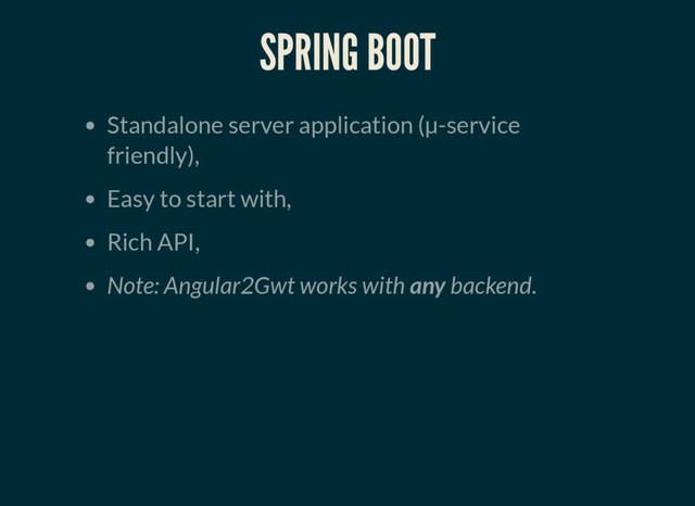 SPRING BOOT
Standalone server application (µ-service
friendly),
Easy to start with,
Rich API,
Note: Angular2Gwt works with any backend.
