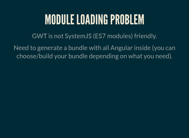 MODULE LOADING PROBLEM
GWT is not SystemJS (ES7 modules) friendly.
Need to generate a bundle with all Angular inside (you can
choose/build your bundle depending on what you need).
