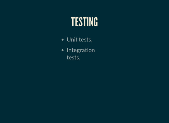 TESTING
Unit tests,
Integration
tests.
