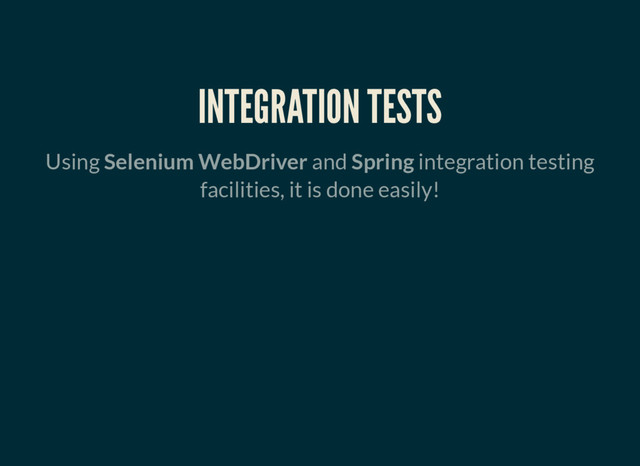 INTEGRATION TESTS
Using Selenium WebDriver and Spring integration testing
facilities, it is done easily!
