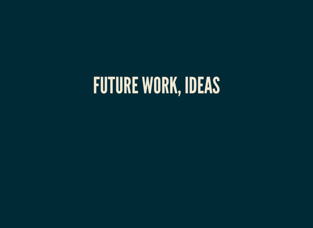 FUTURE WORK, IDEAS
