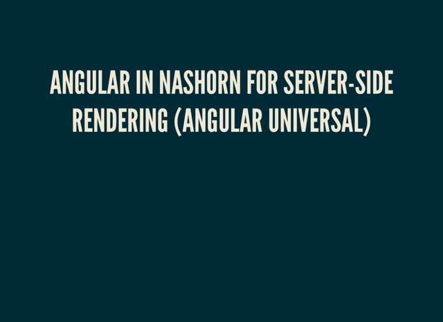 ANGULAR IN NASHORN FOR SERVER-SIDE
RENDERING (ANGULAR UNIVERSAL)
