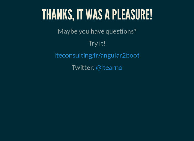 THANKS, IT WAS A PLEASURE!
Maybe you have questions?
Try it!
lteconsulting.fr/angular2boot
Twitter: @ltearno
