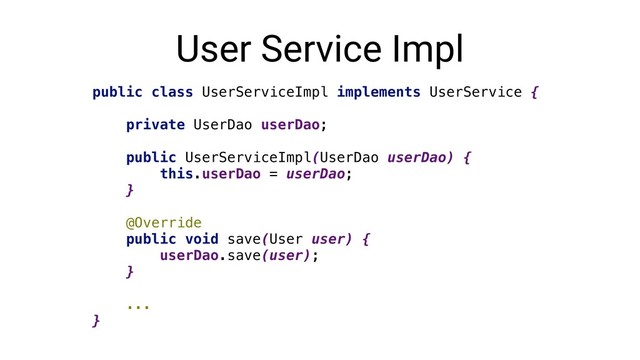 User Service Impl
public class UserServiceImpl implements UserService {
private UserDao userDao;
public UserServiceImpl(UserDao userDao) {
this.userDao = userDao;
}
@Override
public void save(User user) {
userDao.save(user);
}
...
}
