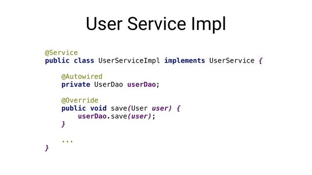 User Service Impl
@Service
public class UserServiceImpl implements UserService {
@Autowired
private UserDao userDao;
@Override
public void save(User user) {
userDao.save(user);
}
...
}
