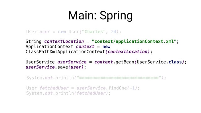 Main: Spring
User user = new User("Charles", 24);
System.out.println("******************************");
User fetchedUser = userService.findOne(-1);
System.out.println(fetchedUser);
String contextLocation = "context/applicationContext.xml";
ApplicationContext context = new
ClassPathXmlApplicationContext(contextLocation);
UserService userService = context.getBean(UserService.class);
userService.save(user);

