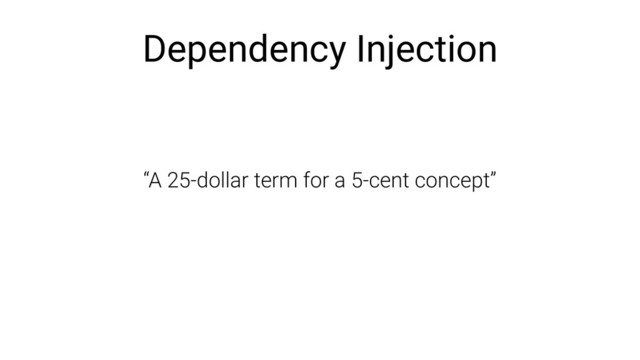 Dependency Injection
“A 25-dollar term for a 5-cent concept”
