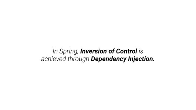 In Spring, Inversion of Control is
achieved through Dependency Injection.
