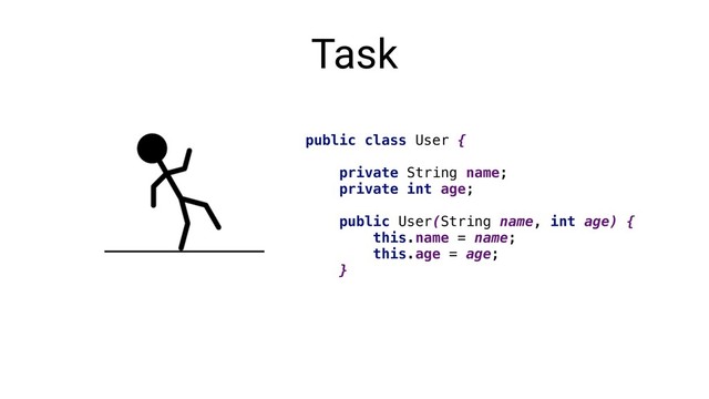 Task
public class User {
private String name;
private int age;
public User(String name, int age) {
this.name = name;
this.age = age;
}
