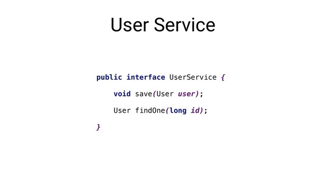 User Service
public interface UserService {
void save(User user);
User findOne(long id);
}
