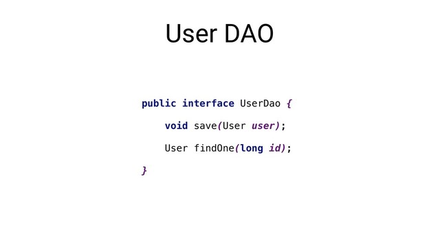 User DAO
public interface UserDao {
void save(User user);
User findOne(long id);
}
