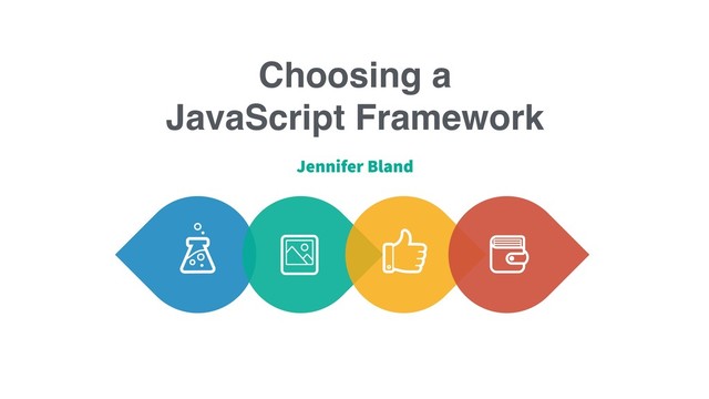 Choosing a
JavaScript Framework
Jennifer Bland
