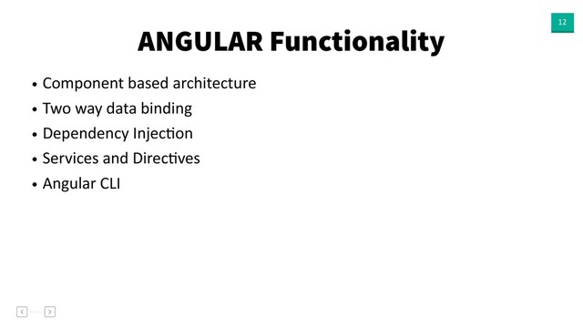 ANGULAR Functionality 12
• Component based architecture
• Two way data binding
• Dependency InjecVon
• Services and DirecVves
• Angular CLI
