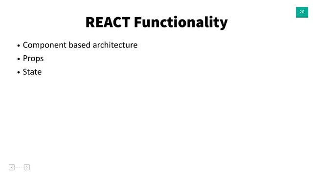 REACT Functionality 20
• Component based architecture
• Props
• State
