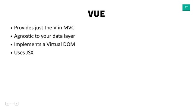 VUE 27
• Provides just the V in MVC
• AgnosVc to your data layer
• Implements a Virtual DOM
• Uses JSX
