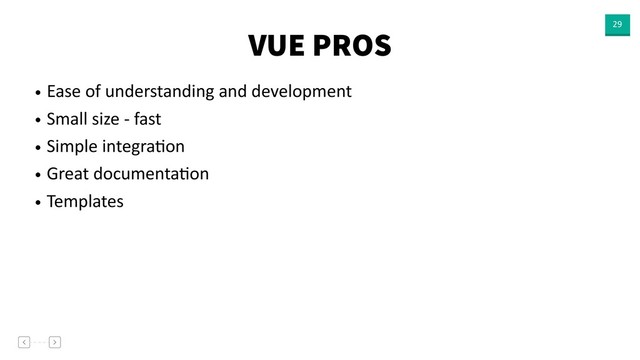 VUE PROS 29
• Ease of understanding and development
• Small size - fast
• Simple integraVon
• Great documentaVon
• Templates

