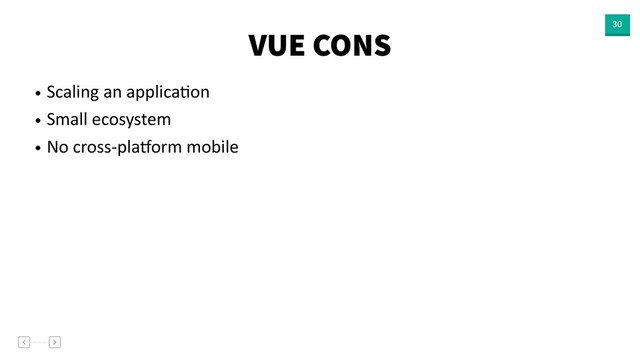 VUE CONS 30
• Scaling an applicaVon
• Small ecosystem
• No cross-plaaorm mobile

