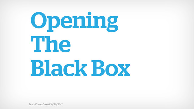 DrupalCamp Cornell 10/20/2017
Opening
The
Black Box
