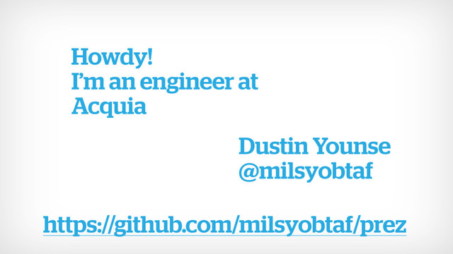 Howdy!
Dustin Younse
@milsyobtaf
I’m an engineer at
Acquia
https://github.com/milsyobtaf/prez
