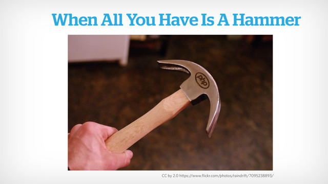 When All You Have Is A Hammer
CC by 2.0 https://www.flickr.com/photos/raindrift/7095238893/
