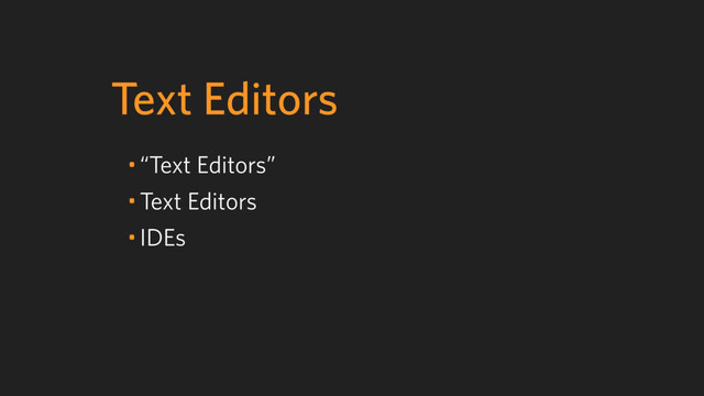 Text Editors
• “Text Editors”
• Text Editors
• IDEs
