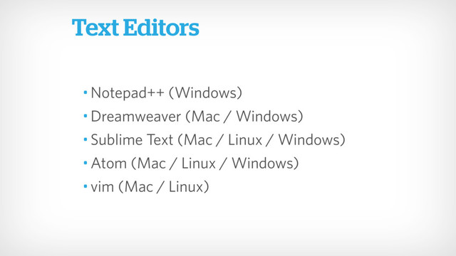 • Notepad++ (Windows)
• Dreamweaver (Mac / Windows)
• Sublime Text (Mac / Linux / Windows)
• Atom (Mac / Linux / Windows)
• vim (Mac / Linux)
Text Editors
