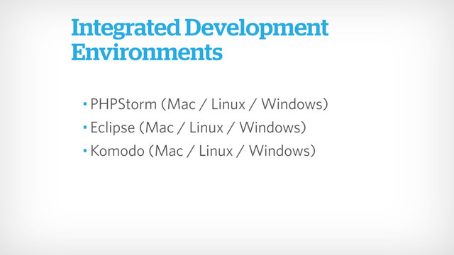 • PHPStorm (Mac / Linux / Windows)
• Eclipse (Mac / Linux / Windows)
• Komodo (Mac / Linux / Windows)
Integrated Development
Environments
