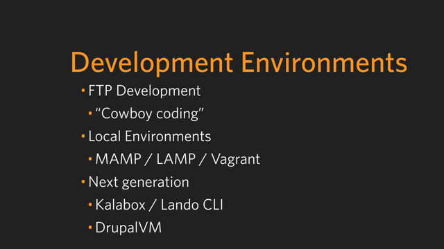 Development Environments
• FTP Development
• “Cowboy coding”
• Local Environments
• MAMP / LAMP / Vagrant
• Next generation
• Kalabox / Lando CLI
• DrupalVM

