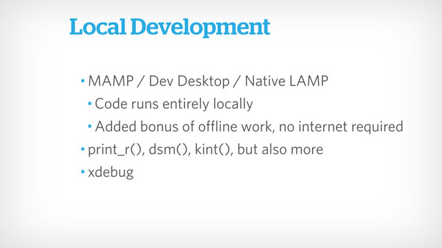 • MAMP / Dev Desktop / Native LAMP
• Code runs entirely locally
• Added bonus of offline work, no internet required
• print_r(), dsm(), kint(), but also more
• xdebug
Local Development
