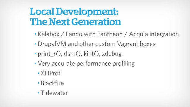 • Kalabox / Lando with Pantheon / Acquia integration
• DrupalVM and other custom Vagrant boxes
• print_r(), dsm(), kint(), xdebug
• Very accurate performance profiling
• XHProf
• Blackfire
• Tidewater
Local Development:
The Next Generation
