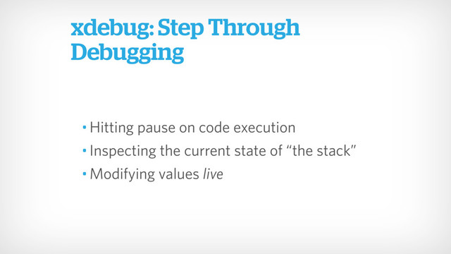 • Hitting pause on code execution
• Inspecting the current state of “the stack”
• Modifying values live
xdebug: Step Through
Debugging
