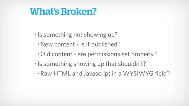 • Is something not showing up?
• New content - is it published?
• Old content - are permissions set properly?
• Is something showing up that shouldn’t?
• Raw HTML and Javascript in a WYSIWYG field?
What’s Broken?
