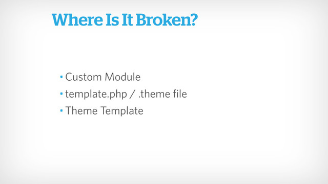• Custom Module
• template.php / .theme file
• Theme Template
Where Is It Broken?
