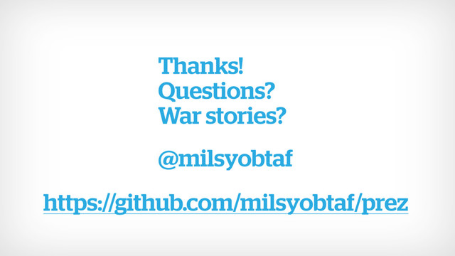 Thanks! 
Questions? 
War stories? 
@milsyobtaf
https://github.com/milsyobtaf/prez
