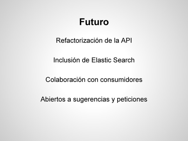 Refactorización de la API
Inclusión de Elastic Search
Colaboración con consumidores
Abiertos a sugerencias y peticiones
Futuro
